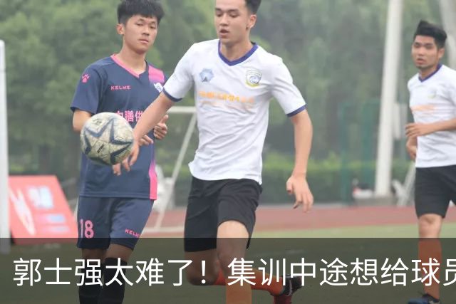 郭士强太难了！集训中途想给球员放假领导不允许，选人权力被架空